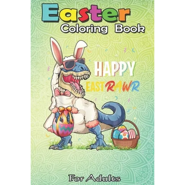 Easter Coloring Book For Adults: Dinosaur Easter Day Happy East Rawr T-rex Gift Kid Boys Girl An Adult Easter Coloring Book For Teens & Adults - Great
