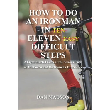How to do an Ironman in Eleven Difficult Steps: A Lighthearted Look at the Serious Sport of Triathlon and the Ironman Experience