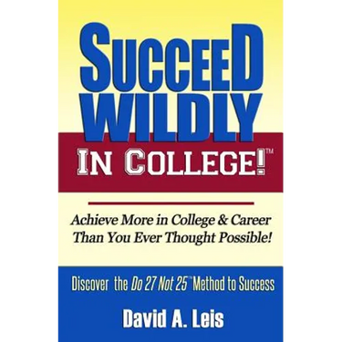 Succeed Wildly in College!: Achieve More in College & Career Than You Ever Thought Possible!