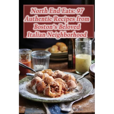 North End Eats: 97 Authentic Recipes from Boston's Beloved Italian Neighborhood