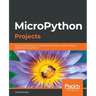 MicroPython Projects: A do-it-yourself guide for embedded developers to build a range of applications using Python