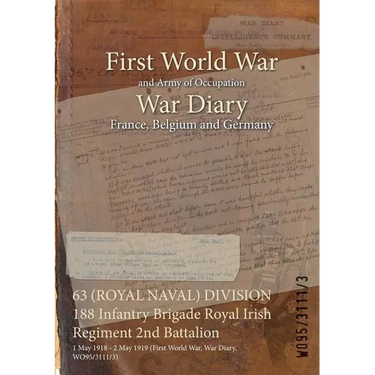 63 (ROYAL NAVAL) DIVISION 188 Infantry Brigade Royal Irish Regiment 2nd Battalion: 1 May 1918 - 2 May 1919 (First World War, War Diary, WO95/3111/3)