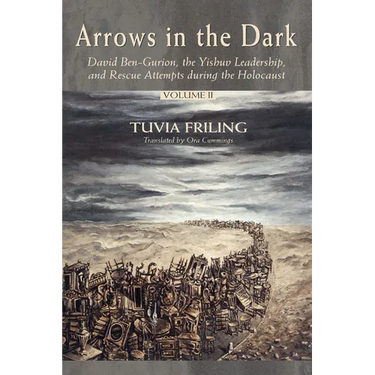 Arrows in the Dark (Volumes 1 and 2): David Ben-Gurion, the Yishuv Leadership, and Rescue Attempts During the Holocaust