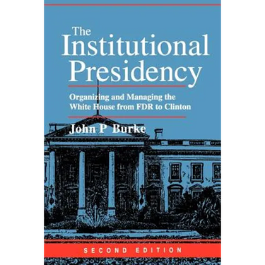 The Institutional Presidency: Organizing and Managing the White House from FDR to Clinton