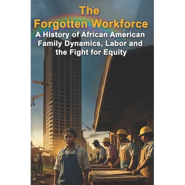 The Forgotten Workforce: A History of African American Family Dynamics, Labor and the Fight for Equity