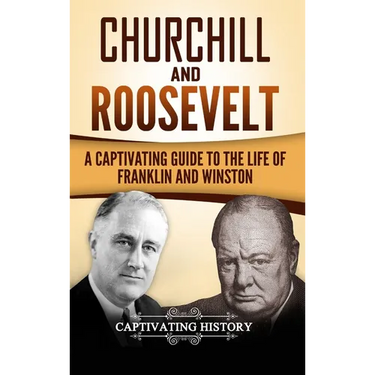 Churchill and Roosevelt: A Captivating Guide to the Life of Franklin and Winston