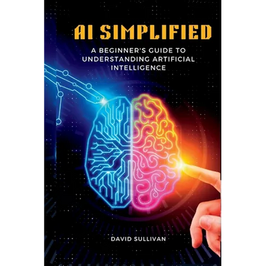 AI Simplified: A Beginner's Guide to Understanding Artificial Intelligence