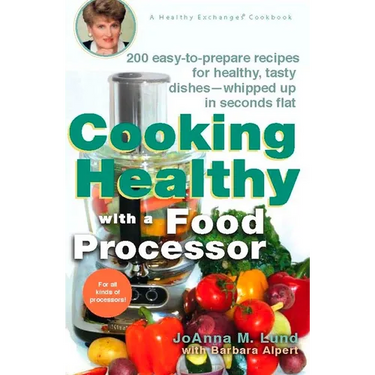 Cooking Healthy with a Food Processor: 200 Easy-To-Prepare Recipes for Healthy, Tasty Dishes--Whipped Up in Seconds Flat: A Cookbook