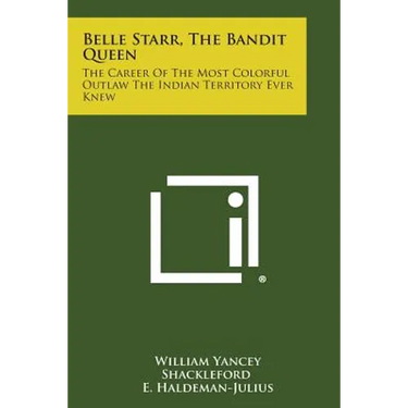 Belle Starr, the Bandit Queen: The Career of the Most Colorful Outlaw the Indian Territory Ever Knew