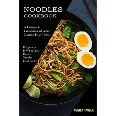 Noodles Cookbook: A Complete Cookbook of Asian Noodle Dish Ideas! (Happiness Is When You Have a Noodle Cookbook!)