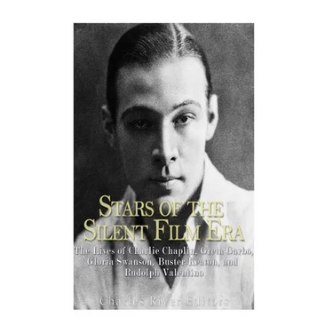 Stars of the Silent Film Era: The Lives of Charlie Chaplin, Greta Garbo, Gloria Swanson, Buster Keaton, and Rudolph Valentino