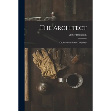 The Architect: Or, Practical House Carpenter