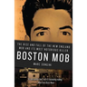 Boston Mob: The Rise and Fall of the New England Mob and Its Most Notorious Killer