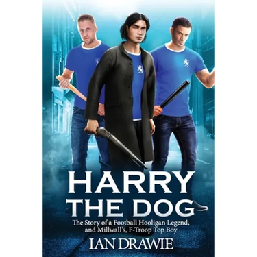 Harry the Dog: The Story of a Football Hooligan Legend, and Millwall's F-Troop Top Boy