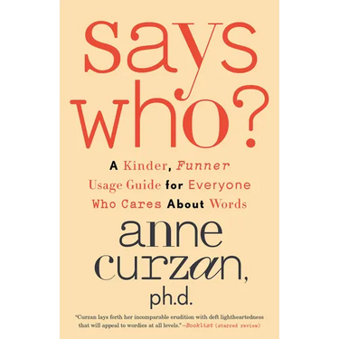 Says Who?: A Kinder, Funner Usage Guide for Everyone Who Cares About Words