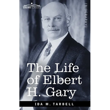 The Life of Elbert H. Gary: The Story of Steel