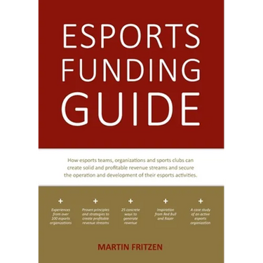 Esports Funding Guide: How esports teams, organizations and sports clubs can create solid, profitable revenue streams to secure the operation and deve