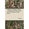 A History of Violins in France - A Selection of Classic Articles on French Luthiers (Violin Series)