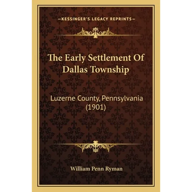The Early Settlement Of Dallas Township: Luzerne County, Pennsylvania (1901)