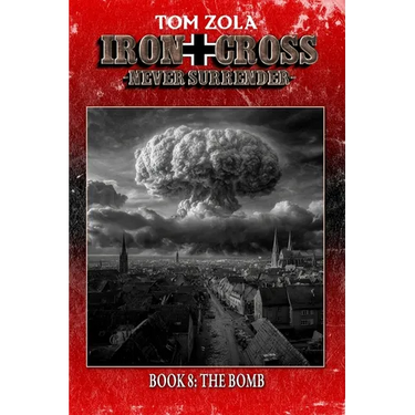 Iron Cross - Never Surrender! Book 8: The Bomb (Alternate History Novel)