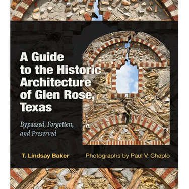 A Guide to the Historic Architecture of Glen Rose, Texas: Bypassed, Forgotten, and Preserved Volume 30