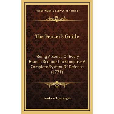 The Fencer's Guide: Being A Series Of Every Branch Required To Compose A Complete System Of Defense (1771)