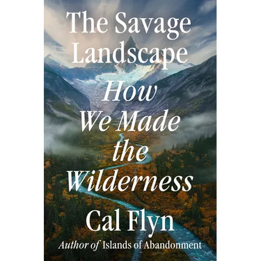 The Savage Landscape: How We Made the Wilderness