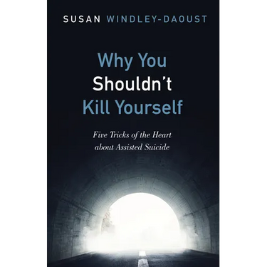 Why You Shouldn't Kill Yourself: Five Tricks of the Heart about Assisted Suicide