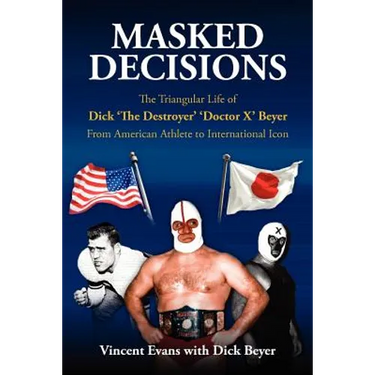 Masked Decisions: The Triangular Life of Dick 'The Destroyer' 'Doctor X' Beyer; From American Athlete to International Icon