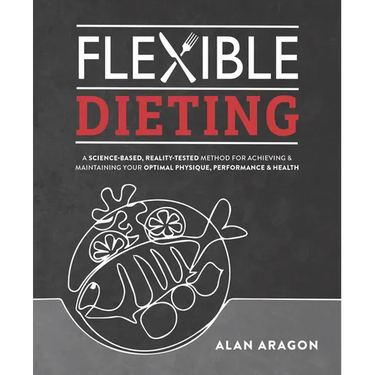 Flexible Dieting: A Science-Based, Reality-Tested Method for Achieving and Maintaining Your Optimal Physique, Performance & Health