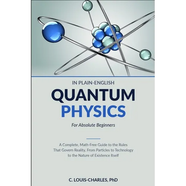 Quantum Physics in Plain English for Absolute Beginners: A Complete, Math-Free Guide to the Rules That Govern Reality, From Particles to Technology to