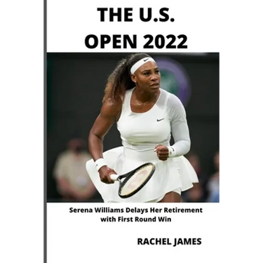 The U.S. Open 2022: Serena Williams Delays Her Retirement with First Round Win