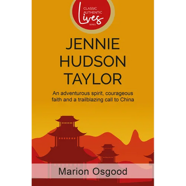 Jennie Hudson Taylor: An Adventurous Spirit, Courageous Faith and a Trailblazing Call to China