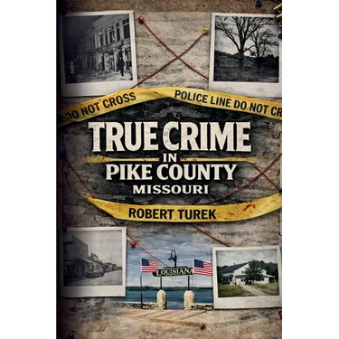 True Crime in Pike County, Missouri: Murder, Mystery & Macabre by the Mississippi River
