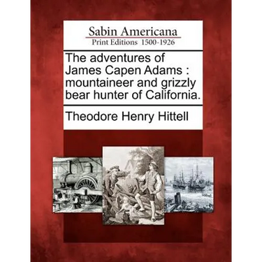 The Adventures of James Capen Adams: Mountaineer and Grizzly Bear Hunter of California.