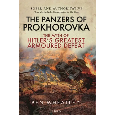 The Panzers of Prokhorovka: The Myth of Hitler's Greatest Armoured Defeat