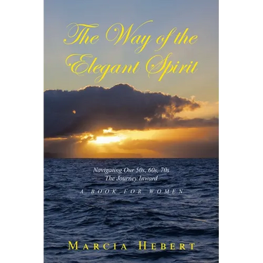 The Way of the Elegant Spirit: Navigating Our 50s, 60s, 70s The Journey Inward A Book for Women