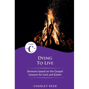 Dying to Live: Cycle C Sermons for Lent and Easter Based on the Gospel Lessons