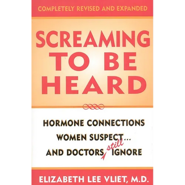 Screaming to be Heard: Hormonal Connections Women Suspect ... and Doctors Still Ignore