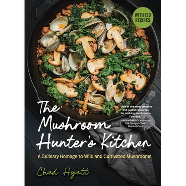 The Mushroom Hunter's Kitchen: A Culinary Homage to Wild and Cultivated Mushrooms - With 120 Recipes