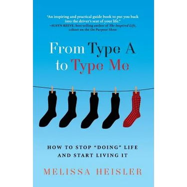 From Type A to Type Me: How to Stop "Doing" Life and Start Living It