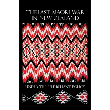 The Last Maori War in New Zealand Under the Self-Reliant Policy
