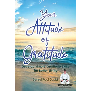Sensei Self Development Series: Your Attitude of Gratitude: Develop Simple Gratitude Skills for Better Living