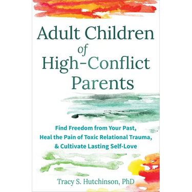 Adult Children of High-Conflict Parents: Find Freedom from Your Past, Heal the Pain of Toxic Relational Trauma, and Cultivate Lasting Self-Love