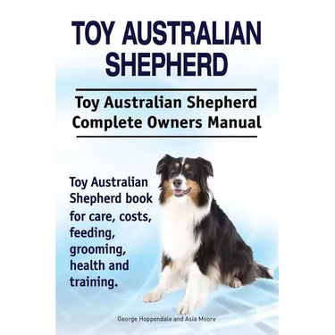 Toy Australian Shepherd. Toy Australian Shepherd Dog Complete Owners Manual. Toy Australian Shepherd book for care, costs, feeding, grooming, health a