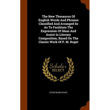 The New Thesaurus Of English Words And Phrases Classified And Arranged So As To Facilitate The Expression Of Ideas And Assist In Literary Composition,