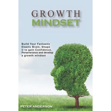 Growth Mindset: Build your Fantastic Elastic Brain, Shape It to Build Confidence, Perseverance, and Develop a Growth Mindset