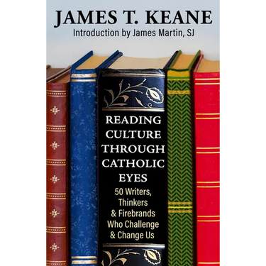 Reading Culture Through Catholic Eyes: 50 Writers, Thinkers, and Firebrands Who Challenge and Change Us