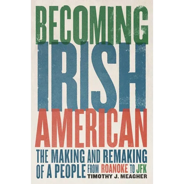 Becoming Irish American: The Making and Remaking of a People from Roanoke to JFK