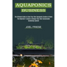 Aquaponics Business: The Ultimate Guide to Grow Your Own Aquaponic Garden at Home (The Beginner's Guide to Choose Your Best Sustainable Gardening Syst